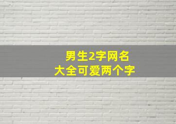 男生2字网名大全可爱两个字