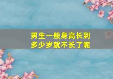 男生一般身高长到多少岁就不长了呢