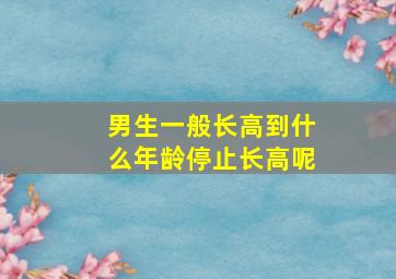 男生一般长高到什么年龄停止长高呢