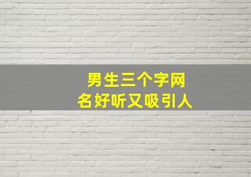 男生三个字网名好听又吸引人