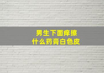 男生下面痒擦什么药膏白色皮