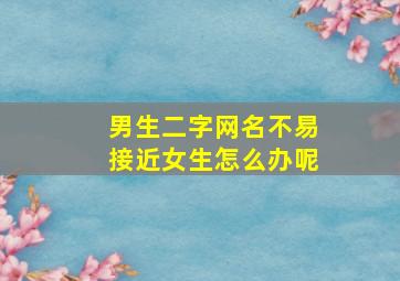 男生二字网名不易接近女生怎么办呢