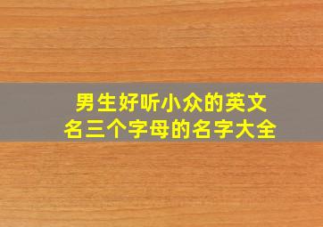 男生好听小众的英文名三个字母的名字大全