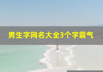 男生字网名大全3个字霸气