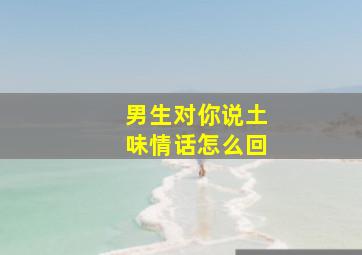 男生对你说土味情话怎么回