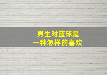 男生对篮球是一种怎样的喜欢