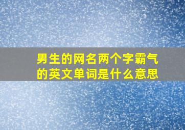 男生的网名两个字霸气的英文单词是什么意思