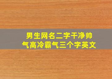 男生网名二字干净帅气高冷霸气三个字英文