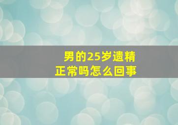 男的25岁遗精正常吗怎么回事