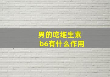 男的吃维生素b6有什么作用