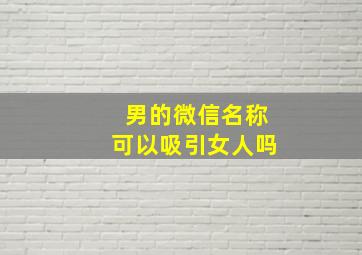 男的微信名称可以吸引女人吗