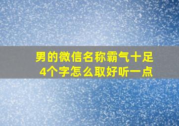 男的微信名称霸气十足4个字怎么取好听一点