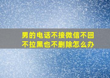 男的电话不接微信不回不拉黑也不删除怎么办