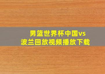 男篮世界杯中国vs波兰回放视频播放下载