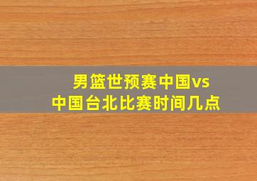 男篮世预赛中国vs中国台北比赛时间几点