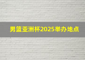 男篮亚洲杯2025举办地点