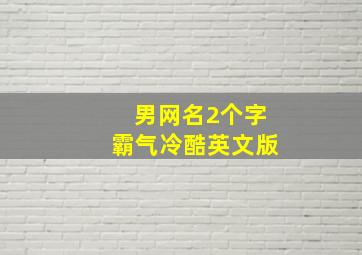 男网名2个字霸气冷酷英文版