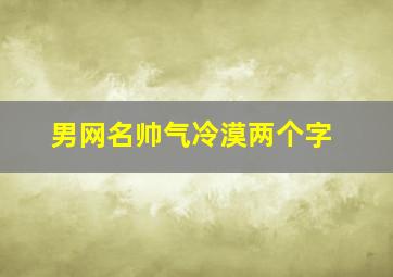 男网名帅气冷漠两个字