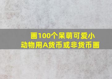 画100个呆萌可爱小动物用A货币或非货币画