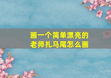 画一个简单漂亮的老师扎马尾怎么画