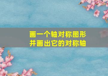 画一个轴对称图形并画出它的对称轴