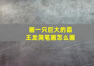 画一只巨大的霸王龙简笔画怎么画