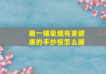 画一幅吸烟有害健康的手抄报怎么画