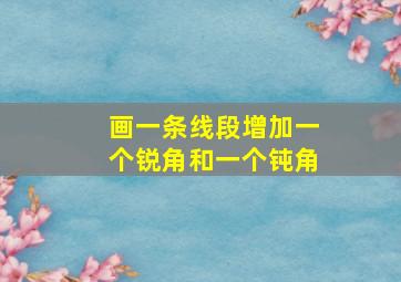 画一条线段增加一个锐角和一个钝角