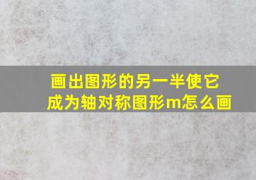 画出图形的另一半使它成为轴对称图形m怎么画