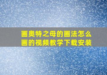 画奥特之母的画法怎么画的视频教学下载安装