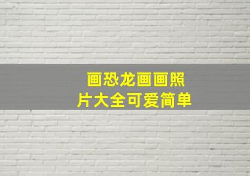 画恐龙画画照片大全可爱简单