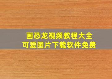 画恐龙视频教程大全可爱图片下载软件免费