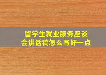 留学生就业服务座谈会讲话稿怎么写好一点