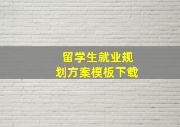 留学生就业规划方案模板下载