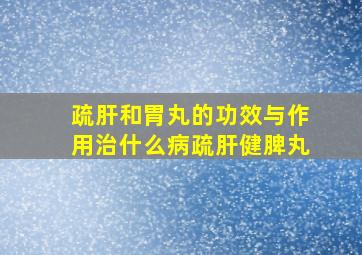 疏肝和胃丸的功效与作用治什么病疏肝健脾丸