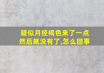 疑似月经褐色来了一点然后就没有了,怎么回事