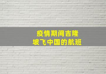 疫情期间吉隆坡飞中国的航班