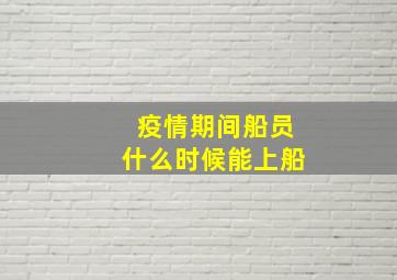 疫情期间船员什么时候能上船