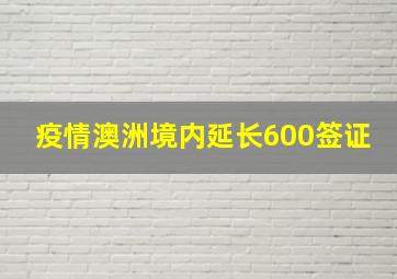 疫情澳洲境内延长600签证