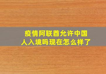 疫情阿联酋允许中国人入境吗现在怎么样了