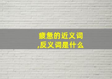 疲惫的近义词,反义词是什么