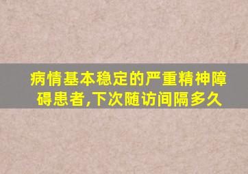 病情基本稳定的严重精神障碍患者,下次随访间隔多久