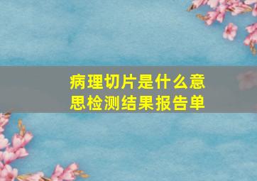 病理切片是什么意思检测结果报告单