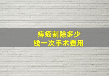 痔疮割除多少钱一次手术费用