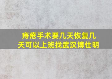 痔疮手术要几天恢复几天可以上班找武汉博仕明