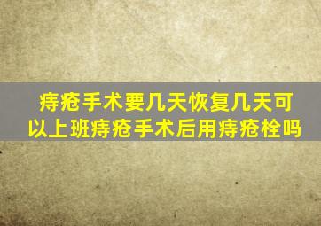 痔疮手术要几天恢复几天可以上班痔疮手术后用痔疮栓吗