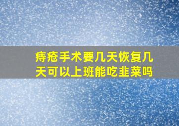 痔疮手术要几天恢复几天可以上班能吃韭菜吗