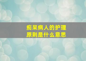 痴呆病人的护理原则是什么意思