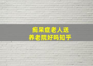 痴呆症老人送养老院好吗知乎