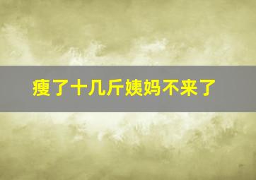 瘦了十几斤姨妈不来了